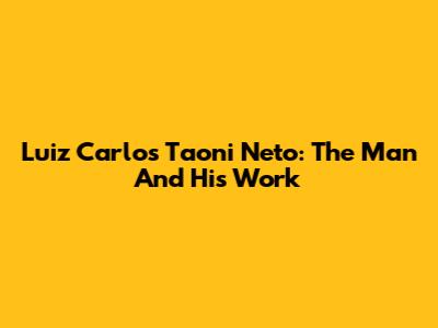 Luiz Carlos Taoni Neto: The Man And His Work
