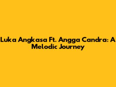 Luka Angkasa Ft. Angga Candra: A Melodic Journey