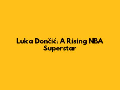 Luka Dončić: A Rising NBA Superstar