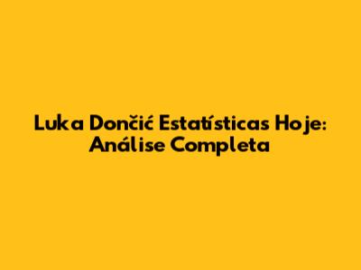 Luka Dončić Estatísticas Hoje: Análise Completa