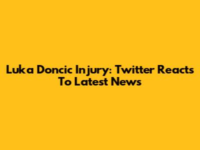Luka Doncic Injury: Twitter Reacts To Latest News