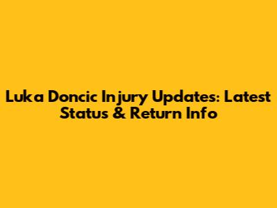 Luka Doncic Injury Updates: Latest Status & Return Info