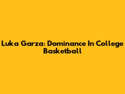 Luka Garza: Dominance In College Basketball