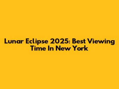 Lunar Eclipse 2025: Best Viewing Time In New York
