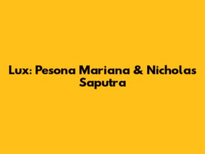 Lux: Pesona Mariana & Nicholas Saputra