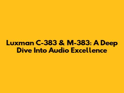 Luxman C-383 & M-383: A Deep Dive Into Audio Excellence