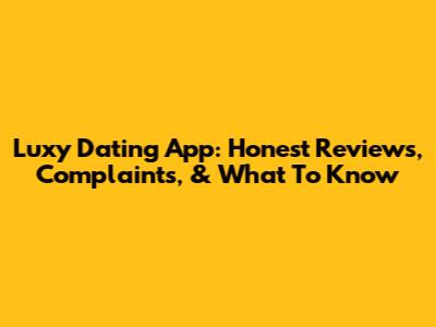 Luxy Dating App: Honest Reviews, Complaints, & What To Know
