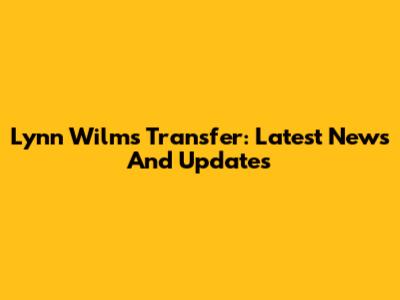 Lynn Wilms Transfer: Latest News And Updates