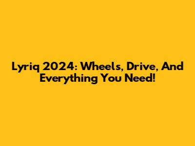 Lyriq 2024: Wheels, Drive, And Everything You Need!