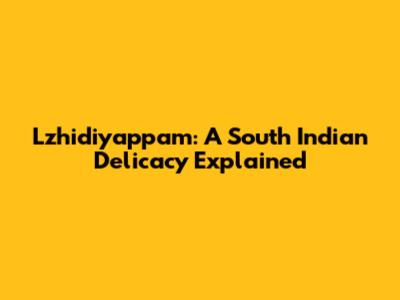 Lzhidiyappam: A South Indian Delicacy Explained