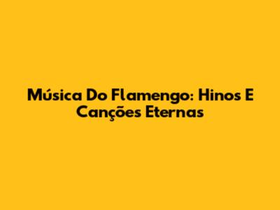 Música Do Flamengo: Hinos E Canções Eternas