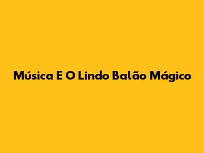 Música E O Lindo Balão Mágico