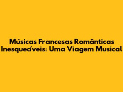 Músicas Francesas Românticas Inesquecíveis: Uma Viagem Musical