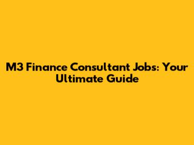 M3 Finance Consultant Jobs: Your Ultimate Guide
