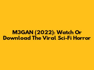 M3GAN (2022): Watch Or Download The Viral Sci-Fi Horror