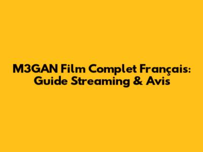 M3GAN Film Complet Français: Guide Streaming & Avis