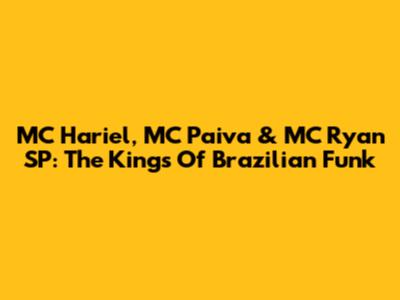 MC Hariel, MC Paiva & MC Ryan SP: The Kings Of Brazilian Funk