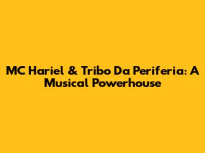 MC Hariel & Tribo Da Periferia: A Musical Powerhouse