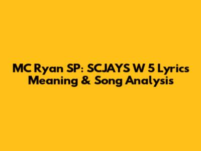 MC Ryan SP: SCJAYS W 5 Lyrics Meaning & Song Analysis