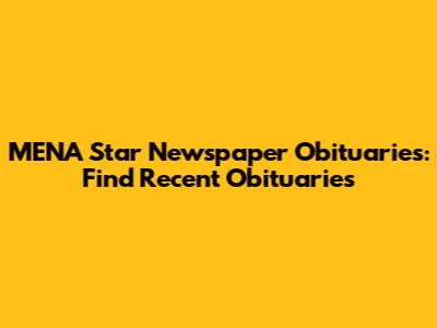MENA Star Newspaper Obituaries: Find Recent Obituaries