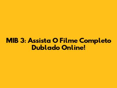 MIB 3: Assista O Filme Completo Dublado Online!