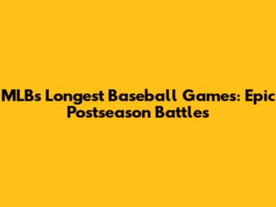 MLB's Longest Baseball Games: Epic Postseason Battles