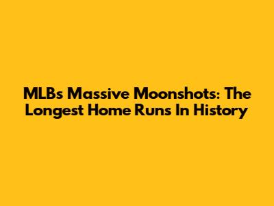 MLB's Massive Moonshots: The Longest Home Runs In History