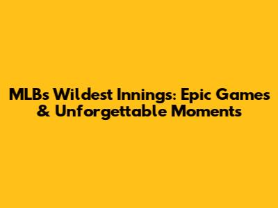 MLB's Wildest Innings: Epic Games & Unforgettable Moments
