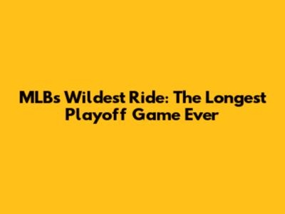 MLB's Wildest Ride: The Longest Playoff Game Ever