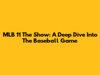 MLB 11 The Show: A Deep Dive Into The Baseball Game