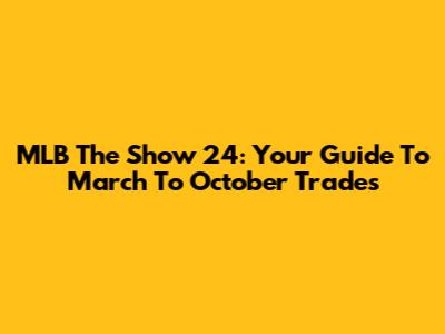 MLB The Show 24: Your Guide To March To October Trades
