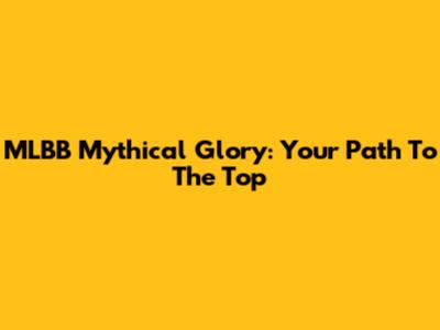MLBB Mythical Glory: Your Path To The Top