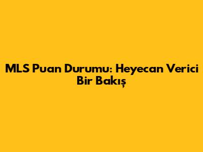 MLS Puan Durumu: Heyecan Verici Bir Bakış