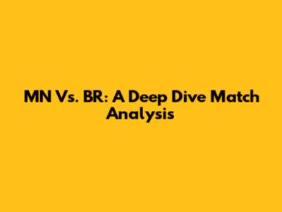 MN Vs. BR: A Deep Dive Match Analysis