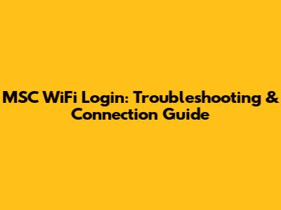 MSC WiFi Login: Troubleshooting & Connection Guide
