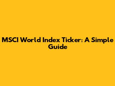 MSCI World Index Ticker: A Simple Guide