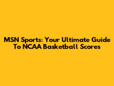 MSN Sports: Your Ultimate Guide To NCAA Basketball Scores