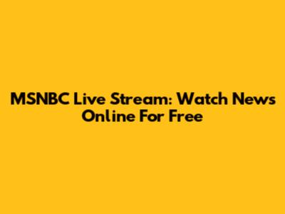 MSNBC Live Stream: Watch News Online For Free
