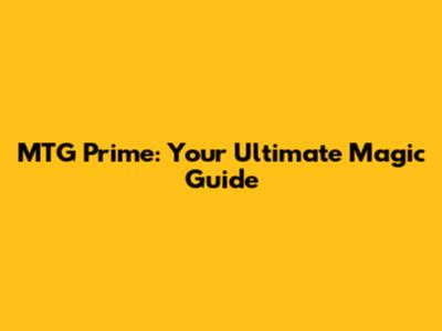 MTG Prime: Your Ultimate Magic Guide