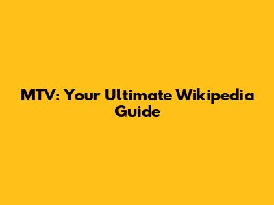 MTV: Your Ultimate Wikipedia Guide
