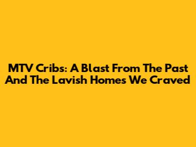 MTV Cribs: A Blast From The Past And The Lavish Homes We Craved