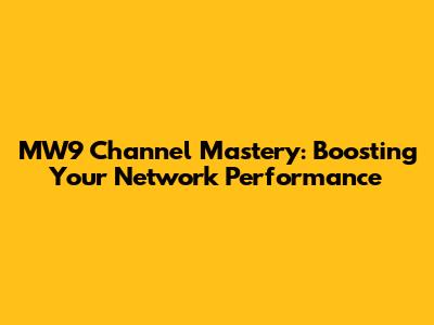 MW9 Channel Mastery: Boosting Your Network Performance