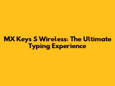 MX Keys S Wireless: The Ultimate Typing Experience