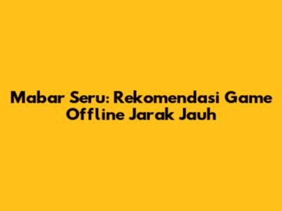 Mabar Seru: Rekomendasi Game Offline Jarak Jauh