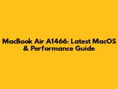 MacBook Air A1466: Latest MacOS & Performance Guide