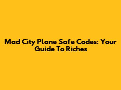 Mad City Plane Safe Codes: Your Guide To Riches