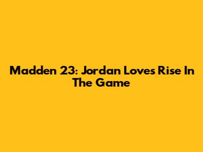 Madden 23: Jordan Love's Rise In The Game