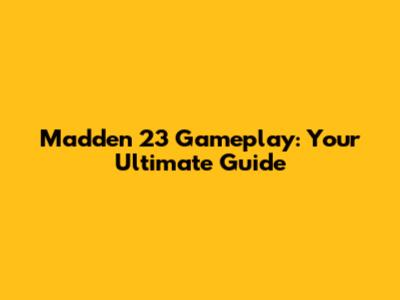 Madden 23 Gameplay: Your Ultimate Guide