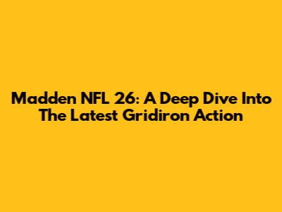 Madden NFL 26: A Deep Dive Into The Latest Gridiron Action