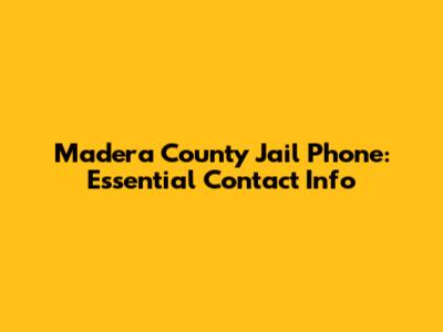 Madera County Jail Phone: Essential Contact Info